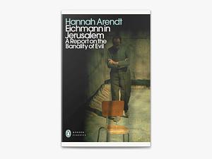 Eichmann in Jerusalem: A Report on the Banality of Evil by Hannah Arendt