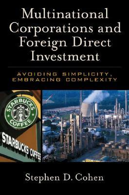 Multinational Corporations and Foreign Direct Investment: Avoiding Simplicity, Embracing Complexity by Stephen D. Cohen