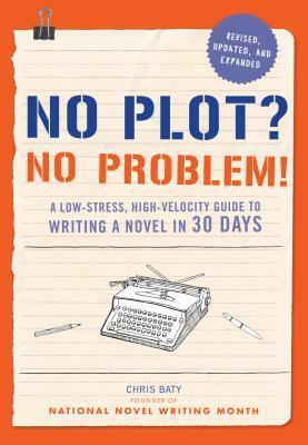 No Plot? No Problem!: A Low-Stress, High-Velocity Guide to Writing a Novel in 30 Days by Chris Baty