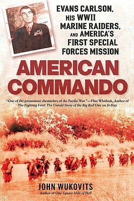 American Commando: Evans Carlson, His WWII Marine Raiders, and America's First Special Forces Mission by John F. Wukovits