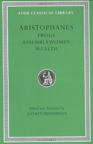 Frogs/Assemblywomen/Wealth (Loeb Classical Library 180) by Jeffrey Henderson, Aristophanes