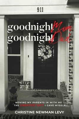 Goodnight Mom...Goodnight Dad Moving My Parents In With Me The Greatest Gift I Gave Myself by Christine Levy