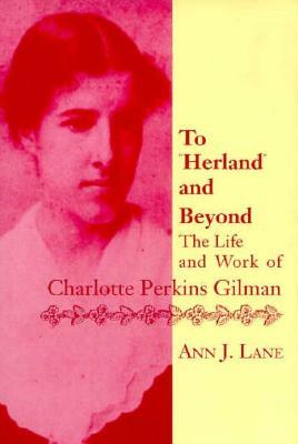 To Herland and Beyond: The Life and Work of Charlotte Perkins Gilman by Ann J. Lane