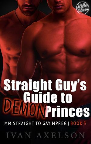 Straight Guy's Guide to Demon Princes Book 3: MM Straight to Gay Mpreg by Ivan Axelson