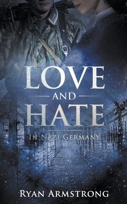 Love and Hate: In Nazi Germany by Ryan Armstrong