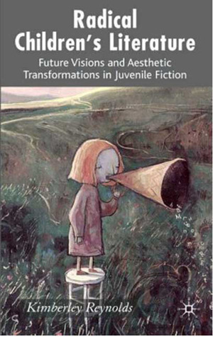 Radical Children's Literature: Future Visions and Aesthetic Transformations in Juvenile Fiction by Kimberley Reynolds