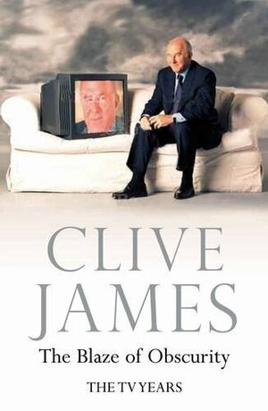 The Blaze Of Obscurity by Clive James