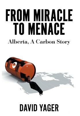 From Miracle to Menace: Alberta, A Carbon Story by David Yager