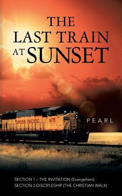 The Last Train at Sunset: SECTION 1 - THE INVITATION (Evangelism); SECTION 2 - DISCIPLESHIP (The Christian Walk) by Pearl