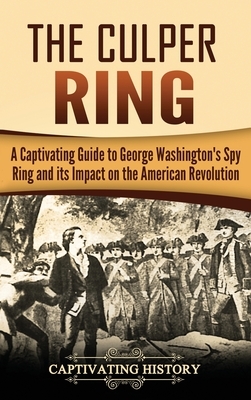 The Culper Ring: A Captivating Guide to George Washington's Spy Ring and its Impact on the American Revolution by Captivating History