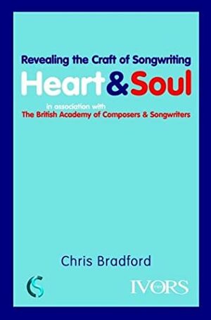 Heart and Soul: Revealing the Craft of Songwriting by Chris Bradford