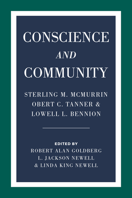 Conscience and Community: Sterling M. McMurrin, Obert C. Tanner, and Lowell L. Bennion by L. Jackson Newell, Linda King Newell, Robert Alan Goldberg