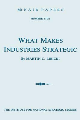 What Makes Industries Strategic: A Perspective on Technology, Economic Development, and Defense by Martin C. Libicki