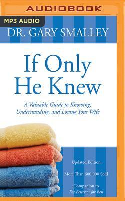 If Only He Knew: A Valuable Guide to Knowing, Understanding, and Loving Your Wife by Gary Smalley