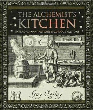 The Alchemist's Kitchen: Extraordinary Potions & Curious Notions by Guy Ogilvy