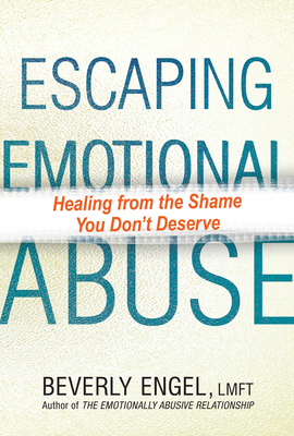 Escaping Emotional Abuse: Healing from the Shame You Don't Deserve by Beverly Engel