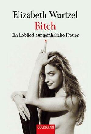 Bitch: Ein Loblied auf gefährliche Frauen by Elizabeth Wurtzel