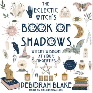 The Eclectic Witch's Book of Shadows: Witchy Wisdom at Your Fingertips by Deborah Blake