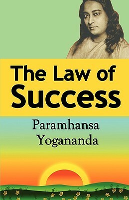 The Law of Success: Using the Power of Spirit to Create Health, Prosperity, and Happiness by Paramahansa Yogananda