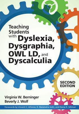 Teaching Students with Dyslexia, Dysgraphia, Owl LD, and Dyscalculia by Beverly J. Wolf, Virginia W. Berninger