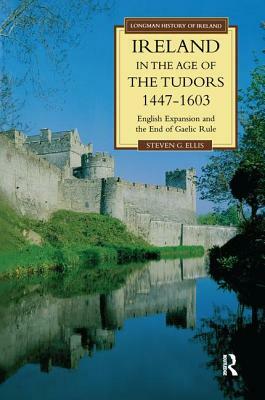 Ireland in the Age of the Tudors, 1447-1603: English Expansion and the End of Gaelic Rule by Steven G. Ellis