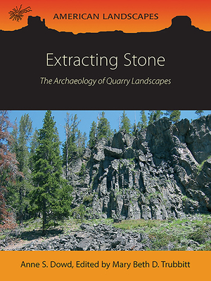 Extracting Stone: The Archaeology of Quarry Landscapes by Anne S. Dowd