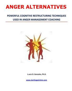 Anger Alternatives: Anger Avoidance and Management Coaching by Louis D. Gonzales Ph. D.