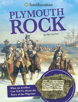 Plymouth Rock: What an Artifact Can Tell Us about the Story of the Pilgrims by Nel Yomtov
