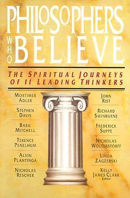 Philosophers Who Believe: The Spiritual Journeys of 11 Leading Thinkers by Kelly James Clark, Kelly James Clark