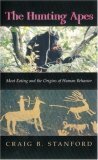 The Hunting Apes: Meat Eating and the Origins of Human Behavior by Craig B. Stanford