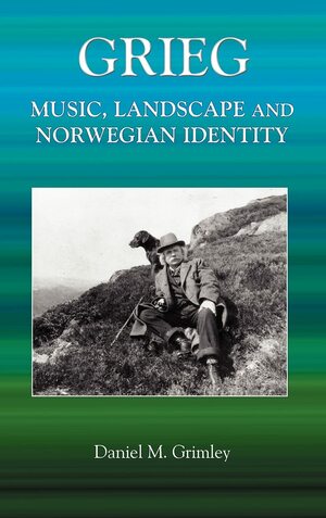 Grieg: Music, Landscape And Norwegian Identity by Daniel M. Grimley