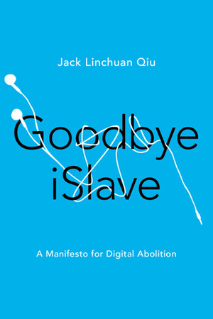 Goodbye iSlave: A Manifesto for Digital Abolition by Jack Linchuan Qiu