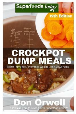 Crockpot Dump Meals: Over 225 Quick & Easy Gluten Free Low Cholesterol Whole Foods Recipes full of Antioxidants & Phytochemicals by Don Orwell