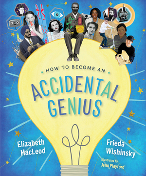 How to Become an Accidental Genius by Elizabeth MacLeod, Frieda Wishinsky