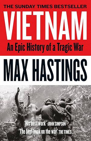 Vietnam: An Epic History of a Divisive War 1945-1975 by Max Hastings