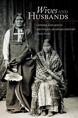 Wives and Husbands: Gender and Age in Southern Arapaho History by Loretta Fowler