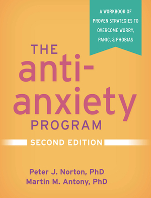 The Anti-Anxiety Program, Second Edition: A Workbook of Proven Strategies to Overcome Worry, Panic, and Phobias by Peter J. Norton, Martin M. Antony