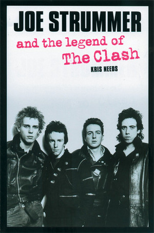 Joe Strummer and the Legend of The Clash by Kris Needs, Joe Strummer