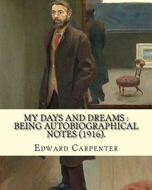 My days and dreams: being autobiographical notes (1916). By: Edward Carpenter: With portraits and illustrations by Edward Carpenter