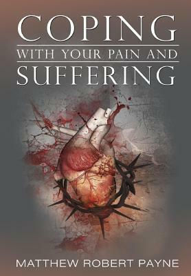 Coping With Your Pain and Suffering: Encouragement When You're Not Healed But You Love God by Matthew Robert Payne