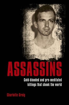 Assassins: Cold-Blooded and Pre-Meditated Killings That Shook the World by Charlotte Greig