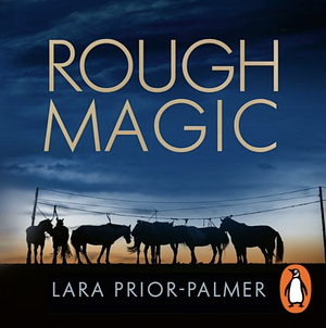 Rough Magic: Riding the World's Loneliest Horse Race by Lara Prior-Palmer