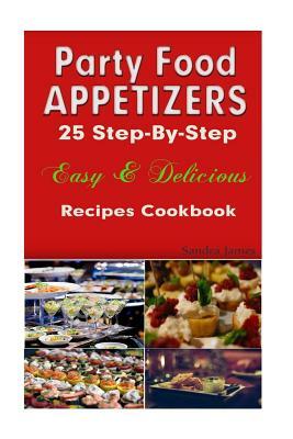 Party Food Appetizers: 25 Step-By-Step Easy & Delicious Recipes Cookbook by Sandra James