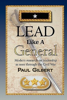 Lead Like A General by Paul A. Gilbert