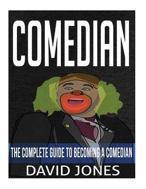 Comedian: The Complete Guide To Becoming A Comedian by David Jones