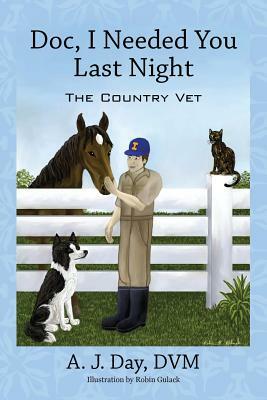 Doc, I Needed You Last Night: The Country Vet by A. J. Day DVM