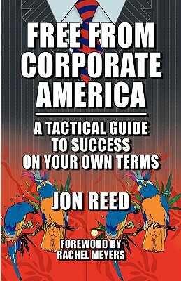 Free from Corporate America - A Tactical Guide to Success on Your Own Terms by Jon Reed