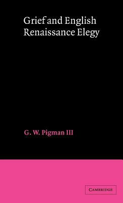 Grief and English Renaissance Elegy by G. W. Pigman III