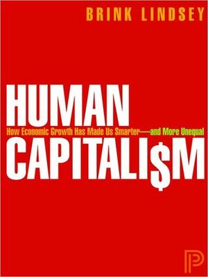Human Capitalism: How Economic Growth Has Made Us Smarter--and More Unequal by Brink Lindsey