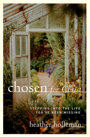 Chosen for Christ: Stepping into the Life You've Been Missing by Heather Holleman